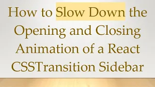 How to Slow Down the Opening and Closing Animation of a React CSSTransition Sidebar