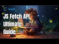 JS Fetch API Ultimate Guide