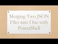 Merging Two JSON Files into One with PowerShell