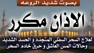 الأذان مكرر لعلاج السحر السفلي المتجدد والحسد الشديد وحالات المس العاشق وحرق خادم السحر بإذن الله 