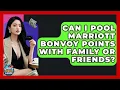 Can I Pool Marriott Bonvoy Points With Family Or Friends - Crazy About Credit Cards