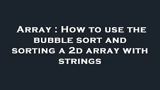Array How to use the bubble sort and sorting a 2d array with strings