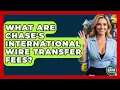 What Are Chase s International Wire Transfer Fees - Ask Your Bank Teller