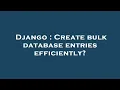 Django Create bulk database entries efficiently