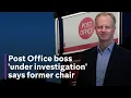 Post Office scandal Former chairman tells MPs that current boss is under investigation