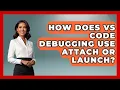 How Does VS Code Debugging Use Attach Or Launch - Learn To Troubleshoot
