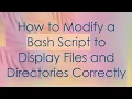 How to Modify a Bash Script to Display Files and Directories Correctly
