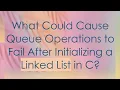 What Could Cause Queue Operations to Fail After Initializing a Linked List in C