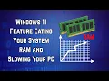 Windows 11 Feature Eating Your System RAM and Slowing Your PC