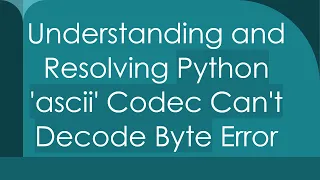 Understanding and Resolving Python ascii Codec Can t Decode Byte Error