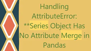 Handling AttributeError Series Object Has No Attribute Merge in Pandas