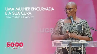 Uma mulher encurvada e a sua cura | Pra. Sandra Alves | Congresso 5000 Mulheres  | 03/05/2024