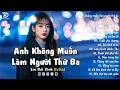 Lagu Nhạc Trẻ Ballad Triệu View | ANH KHÔNG MUỐN LÀM NGƯỜI THỨ 3 | Nhạc Việt Hot Về Nỗi Đau Tình Yêu Khóc