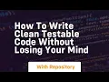 how to write clean testable code without losing your mind