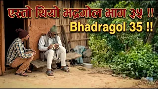 एस्तो थियो भद्रगोल भाग ३५ !! Bhadragol 35 !!