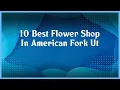 Top 10 Flower Shop In American Fork Ut
