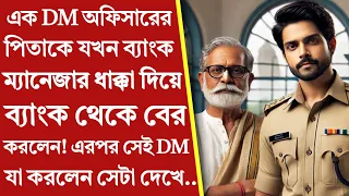 এক DM অফিসারের পিতাকে যখন ব্যাংক ম্যানেজার ধাক্কা দিয়ে ব্যাংক থেকে বের করলো, তখন সেই DM সেখানে এসে?