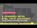 A diferenca entre HTML CSS e JavaScript