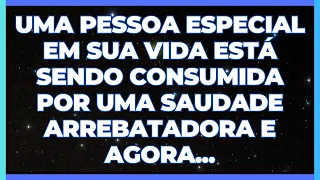 MENSAGEM DOS ANJOS: UMA PESSOA ESPECIAL EM SUA VIDA ESTÁ COM UMA SAUDADE ARREBATADORA E AGORA...