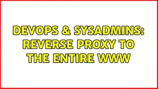 DevOps SysAdmins Reverse proxy to the entire WWW 2 Solutions