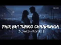 Lagu Main Phir Bhi Tumko Chahunga 💔 | Slowed + Reverb | Arijit Singh | Sad Bollywood Song