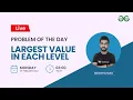 Largest value in each level Problem of the Day 2022 Siddhartha Hazara GFG Practice