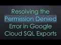 Resolving the Permission Denied Error in Google Cloud SQL Exports