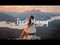 Download Lagu Fresh Morning 🎶 Songs to say hello a new day | Best Indie/Pop/Folk/Acoustic Playlist