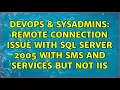 DevOps SysAdmins Remote connection issue with Sql Server 2005 with SMS and Services but not IIS