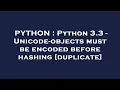 PYTHON Python 3 3 - Unicode-objects must be encoded before hashing