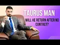 Facts about Taurus Men Will He Return After No Contact