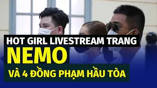 Hot girl livestream Trang 'Nemo' và 4 đồng phạm hầu tòa