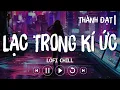 Download Lagu LẠC TRONG KÍ ỨC LOFI CHILL - THÀNH ĐẠT | Sợ Ngày Mai Khi Trí Nhớ Đã Già Mình Lạc Nhau Trong Ký Ức