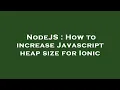 NodeJS How to increase Javascript heap size for Ionic