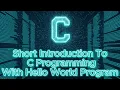 Short Introduction To C Programming with Hello World program