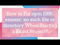 How to Fix npm ERR enoent no such file or directory When Starting a React Project
