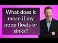 What does it mean if my poop floats or sinks