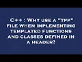 C Why use a tpp file when implementing templated functions and classes defined in a header