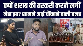 क्यों शराब की तस्करी करने लगीं नेहा झा? सामने आई चौंकाने वाली वजह