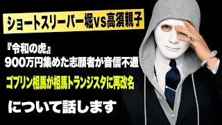 ショートスリーパー堀vs高須親子！ 『令和の虎』900万円集めた志願者が⾳信不通！ゴブリン相⾺が相⾺トランジスタに再改名など今話題の時事ネタをぶった斬る！【ラファエル賛否.エシュロンヴィレッジ】