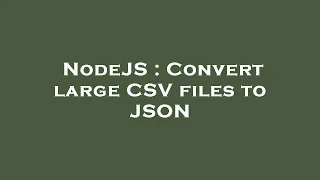 NodeJS Convert large CSV files to JSON