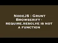 NodeJS Grunt Browserify - require resolve is not a function