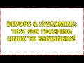 DevOps SysAdmins Tips for teaching Linux to beginners 4 Solutions