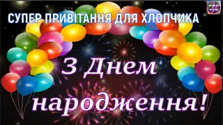 СУПЕР ПРИВІТАННЯ ДЛЯ ХЛОПЧИКА З ДНЕМ НАРОДЖЕННЯ 