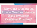 Why Can t I Access the Private Member Version in My JavaScript Container Function