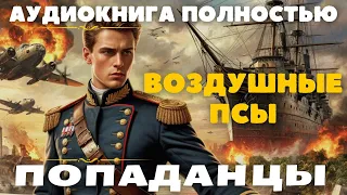 ВОЗДУШНЫЕ ПСЫ ПОПАДАНЦЫ АУДИОКНИГА ПОЛНОСТЬЮ попаданцы аудиокниги фантастика 