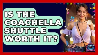 Is The Coachella Shuttle Worth It - We Go To Festivals