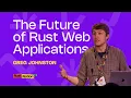 The Future of Rust Web Applications - Greg Johnston