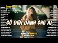 Download Lagu Nhạc Trẻ Ballad Hot Nhất 2025 | Top 15 Ca Khúc Về Nỗi Đau Tình Yêu Hot Trend | Cô Đơn Dành Cho Ai