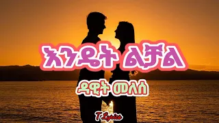 Dawit Melese Endet Lchal Music Lyrics ዳዊት መለሰ እንዴት ልቻል የ ሙዚቃ ግጥም T Lyrics 